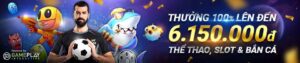 THƯỞNG 100% LÊN ĐẾN 6.150.000Đ THỂ THAO, SLOT & BÁN CÁ